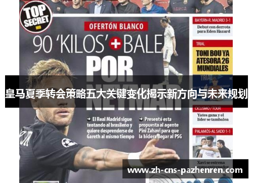 皇马夏季转会策略五大关键变化揭示新方向与未来规划 皇马夏季转会策略五大关键变化揭示新方向与未来规划