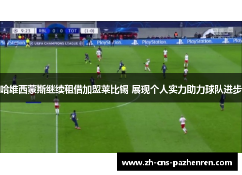 哈维西蒙斯继续租借加盟莱比锡 展现个人实力助力球队进步 哈维西蒙斯继续租借加盟莱比锡 展现个人实力助力球队进步