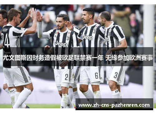 尤文图斯因财务造假被欧足联禁赛一年 无缘参加欧洲赛事 尤文图斯因财务造假被欧足联禁赛一年 无缘参加欧洲赛事