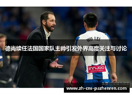 德尚续任法国国家队主帅引发外界高度关注与讨论 德尚续任法国国家队主帅引发外界高度关注与讨论