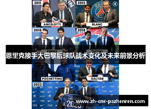恩里克接手大巴黎后球队战术变化及未来前景分析 恩里克接手大巴黎后球队战术变化及未来前景分析