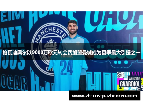 格瓦迪奥尔以9000万欧元转会费加盟曼城成为夏季最大引援之一