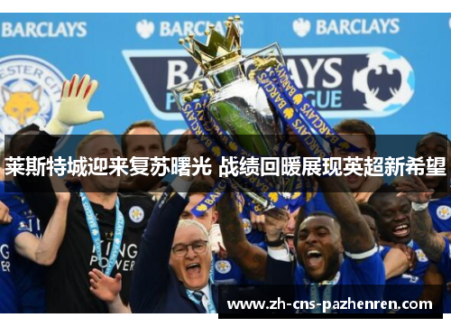 莱斯特城迎来复苏曙光 战绩回暖展现英超新希望