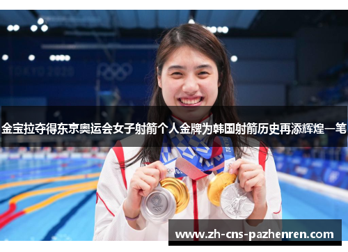 金宝拉夺得东京奥运会女子射箭个人金牌为韩国射箭历史再添辉煌一笔