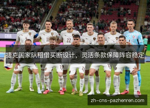 捷克国家队租借买断设计,灵活条款保障阵容稳定 捷克国家队租借买断设计,灵活条款保障阵容稳定