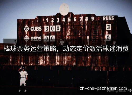 棒球票务运营策略,动态定价激活球迷消费 棒球票务运营策略,动态定价激活球迷消费