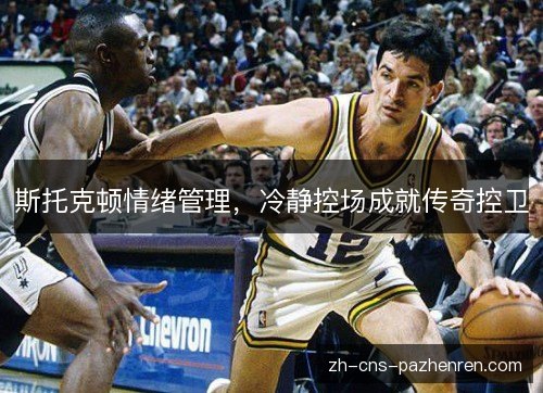 斯托克顿情绪管理，冷静控场成就传奇控卫